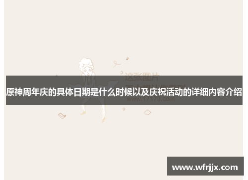 原神周年庆的具体日期是什么时候以及庆祝活动的详细内容介绍