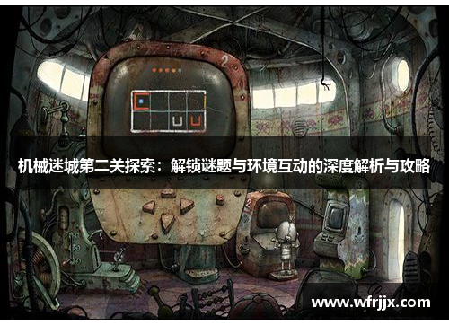 机械迷城第二关探索：解锁谜题与环境互动的深度解析与攻略